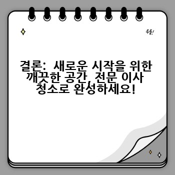 결론:  새로운 시작을 위한 깨끗한 공간, 전문 이사 청소로 완성하세요!