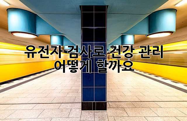 유전자 검사로 건강 관리, 어떻게 할까요?