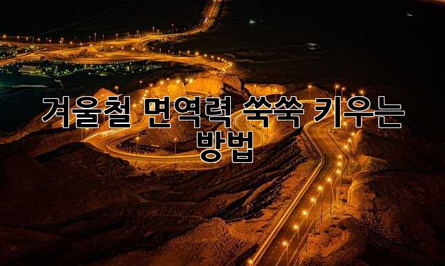 겨울철 면역력 쑥쑥 키우는 방법! 💪