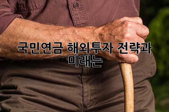 국민연금, 해외투자 전략과 미래는?