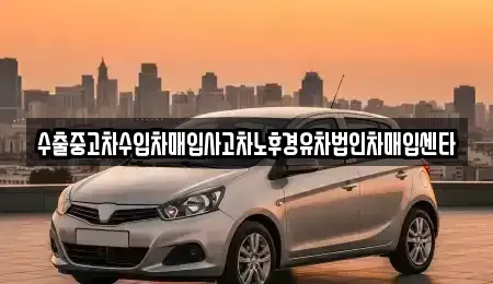 강원 원주시 단계동 중고차매입 전문 수출중고차수입차매입사고차노후경유차법인차매입센타