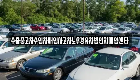 대구 동구 입석동 중고차 전문 수출중고차수입차매입사고차노후경유차법인차매입센타