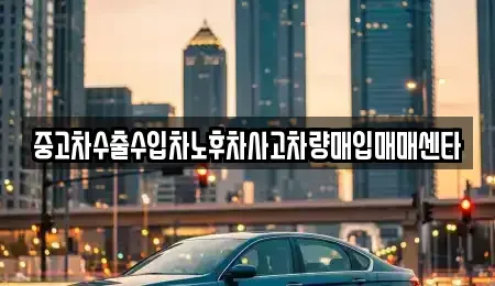 대전광역시 유성구 관평동 중고차매입 전문 중고차수출수입차노후차사고차량매입매매센타