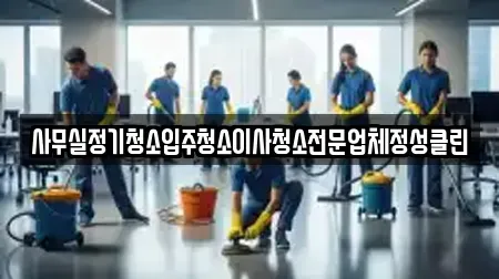사무실정기청소입주청소이사청소전문업체정성클린