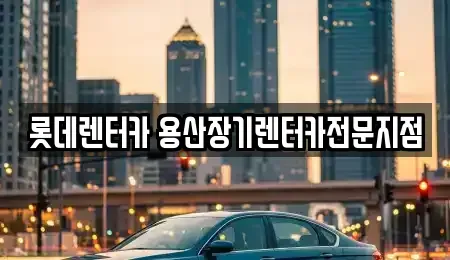 서울특별시 용산구 장기렌트카 전문 롯데렌터카 용산장기렌터카전문지점