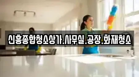 신흥종합청소상가.사무실.공장.화재청소
