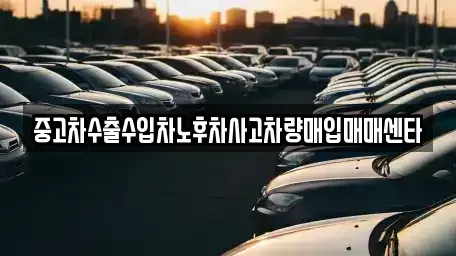 울산광역시 울주군 온산읍 중고차매입 전문 중고차수출수입차노후차사고차량매입매매센타