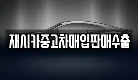 인천 계양구 병방동 중고차매입 전문 재시카중고차매입판매수출