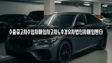 인천 남동구 논현동 중고차매입 전문 수출중고차수입차매입사고차노후경유차법인차매입센타