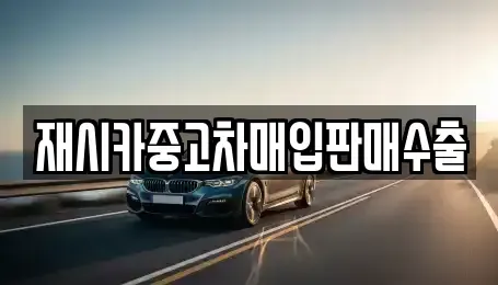 인천광역시 중구 관동3가 중고차매입 전문 재시카중고차매입판매수출