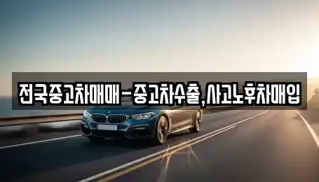 전라남도 순천시 동외동 중고차매입 전문 전국중고차매매-중고차수출,사고노후차매입