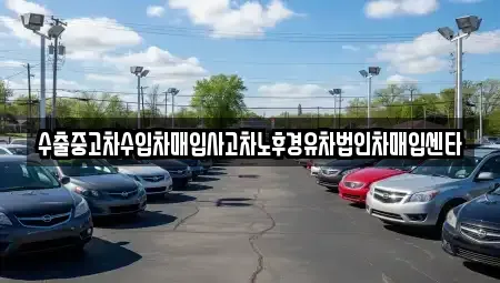 전북특별자치도 고창군 고수면 중고차매입 전문 수출중고차수입차매입사고차노후경유차법인차매입센타
