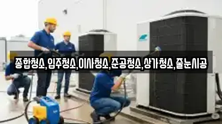 종합청소,입주청소,이사청소,준공청소,상가청소,줄눈시공