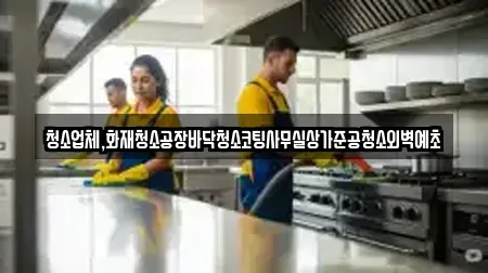 청소업체,화재청소공장바닥청소코팅사무실상가준공청소외벽예초