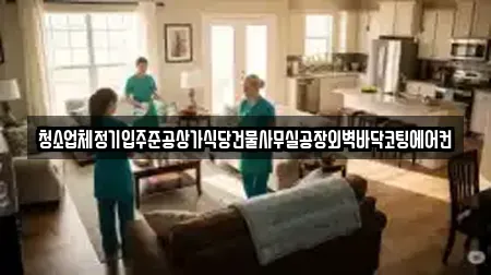 청소업체정기입주준공상가식당건물사무실공장외벽바닥코팅에어컨